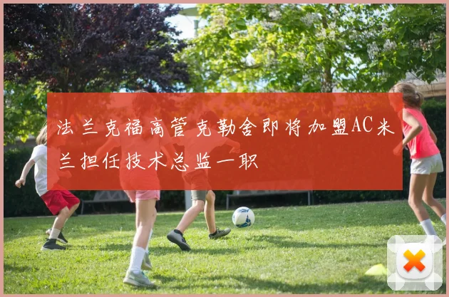 法兰克福高管克勒舍即将加盟AC米兰担任技术总监一职