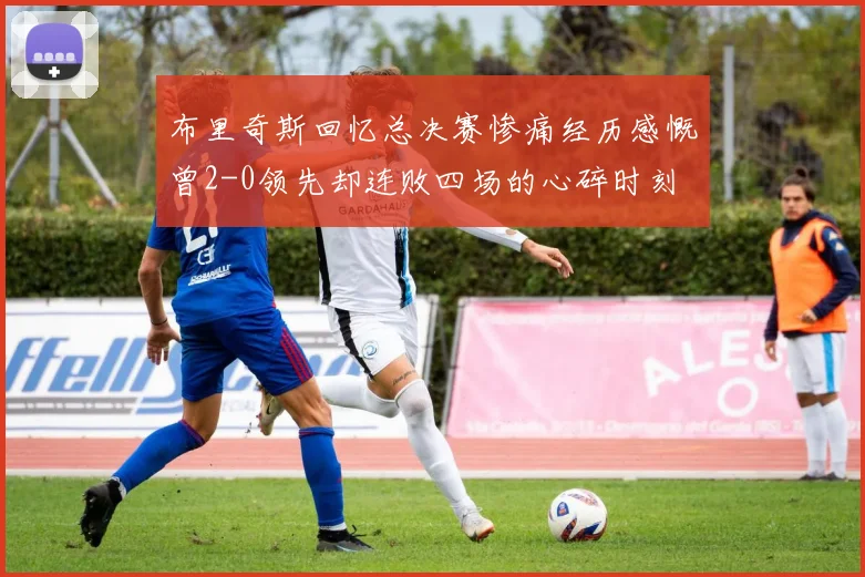布里奇斯回忆总决赛惨痛经历感慨曾2-0领先却连败四场的心碎时刻