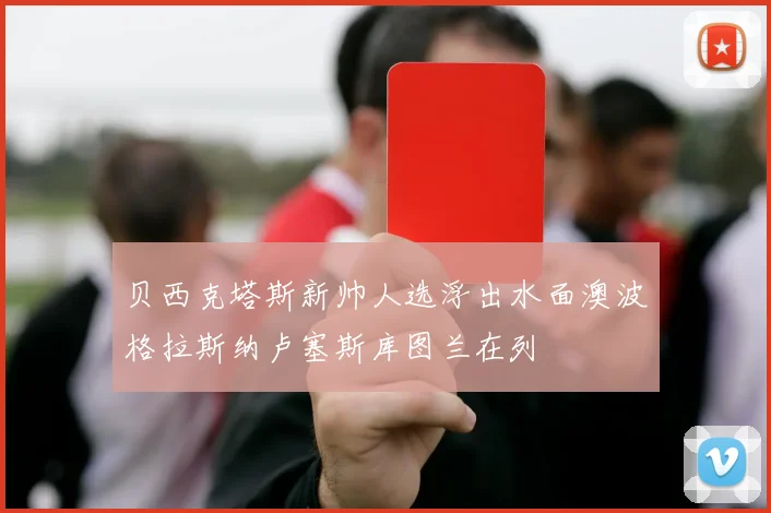 贝西克塔斯新帅人选浮出水面澳波格拉斯纳卢塞斯库图兰在列